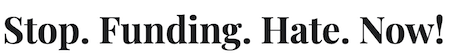 Stop. Funding. Hate. Now! © Stop. Funding. Hate. Now!